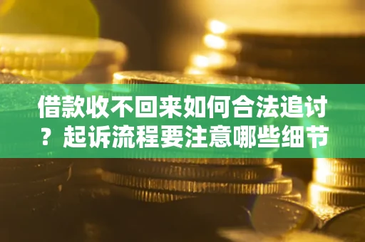 北京借款收不回来如何合法追讨？起诉流程要注意哪些细节？