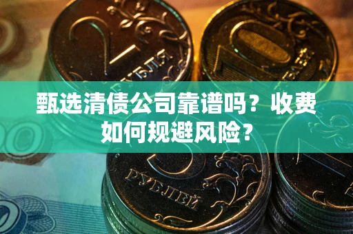 北京甄选清债公司靠谱吗？收费如何规避风险？