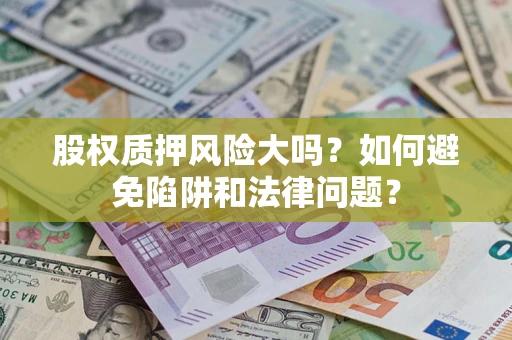 北京股权质押风险大吗？如何避免陷阱和法律问题？