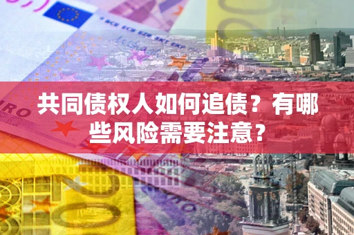 北京共同债权人如何追债？有哪些风险需要注意？