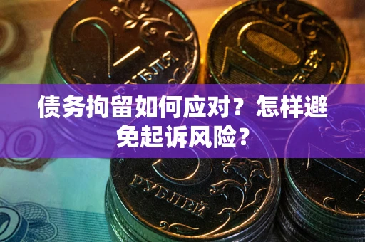 北京债务拘留如何应对？怎样避免起诉风险？