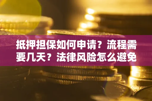 北京抵押担保如何申请？流程需要几天？法律风险怎么避免？避坑指南