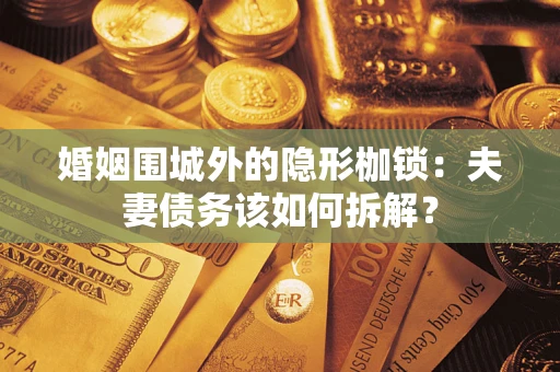 北京婚姻围城外的隐形枷锁：夫妻债务该如何拆解？