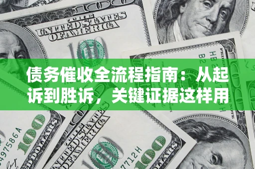 北京债务催收全流程指南：从起诉到胜诉，关键证据这样用