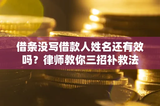 北京借条没写借款人姓名还有效吗？律师教你三招补救法
