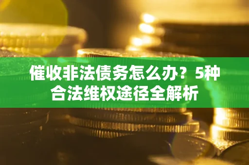 北京催收非法债务怎么办？5种合法维权途径全解析