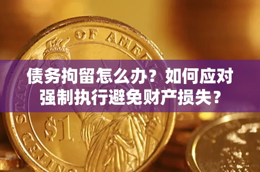 北京债务拘留怎么办？如何应对强制执行避免财产损失？