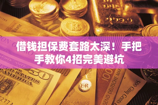 北京借钱担保费套路太深！手把手教你4招完美避坑