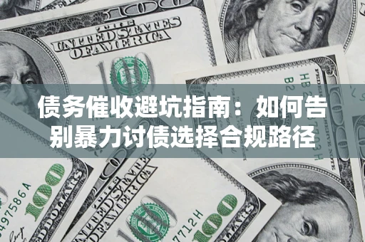 北京债务催收避坑指南：如何告别暴力讨债选择合规路径