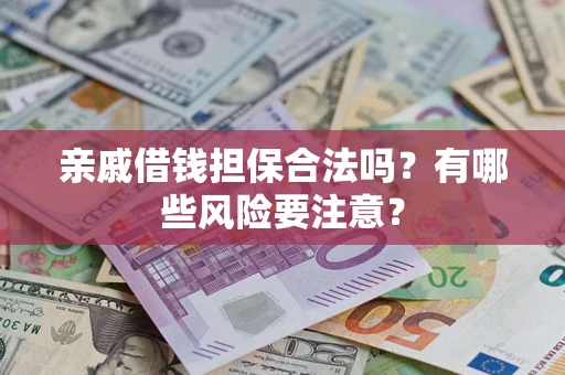 北京亲戚借钱担保合法吗？有哪些风险要注意？