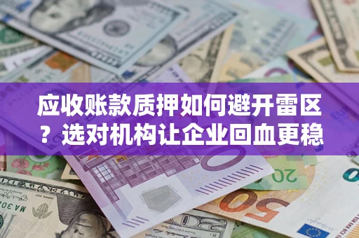 北京应收账款质押如何避开雷区？选对机构让企业回血更稳