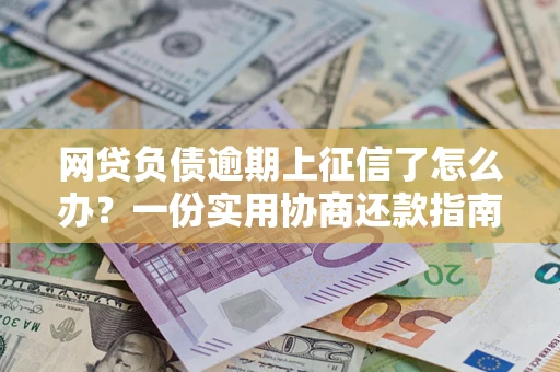 北京网贷负债逾期上征信了怎么办？一份实用协商还款指南请收好