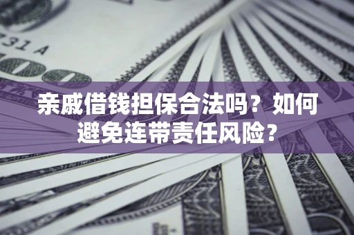 北京亲戚借钱担保合法吗？如何避免连带责任风险？