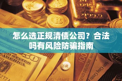 北京怎么选正规清债公司？合法吗有风险防骗指南