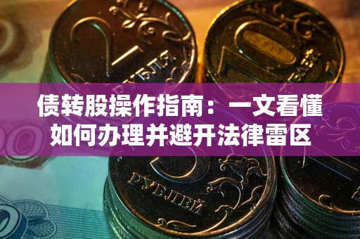 北京债转股操作指南：一文看懂如何办理并避开法律雷区