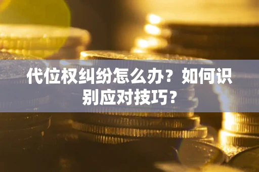 北京代位权纠纷怎么办？如何识别应对技巧？