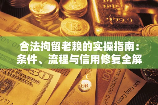 北京合法拘留老赖的实操指南:条件、流程与信用修复全解析 北京合法拘留老赖的实操指南:条件、流程与信用修复全解析