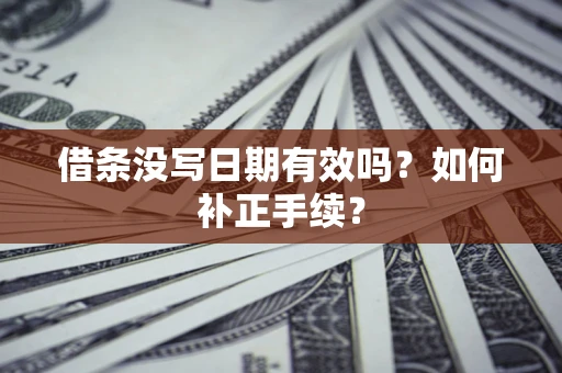 北京借条没写日期有效吗？如何补正手续？