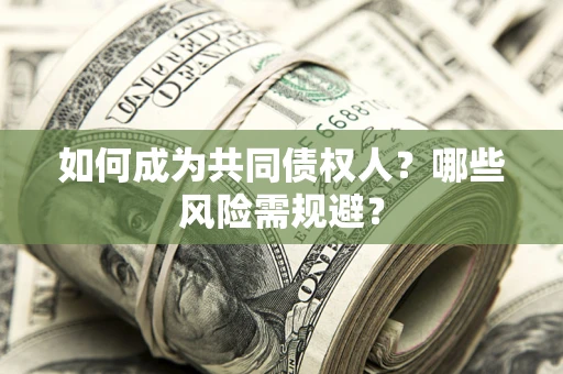北京如何成为共同债权人？哪些风险需规避？
