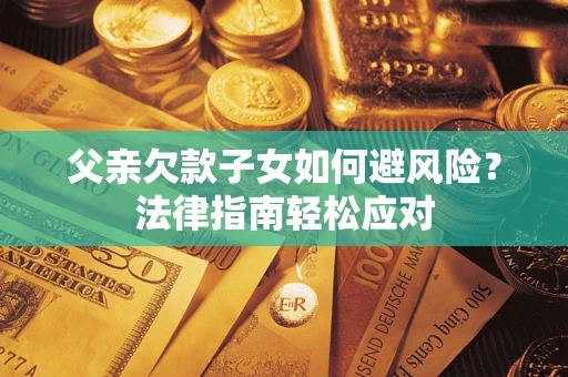 北京父亲欠款子女如何避风险？法律指南轻松应对