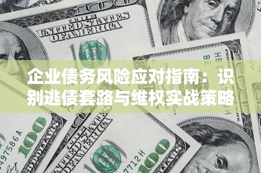 北京企业债务风险应对指南：识别逃债套路与维权实战策略