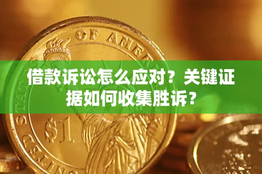 北京借款诉讼怎么应对？关键证据如何收集胜诉？