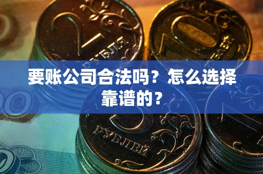 北京要账公司合法吗？怎么选择靠谱的？