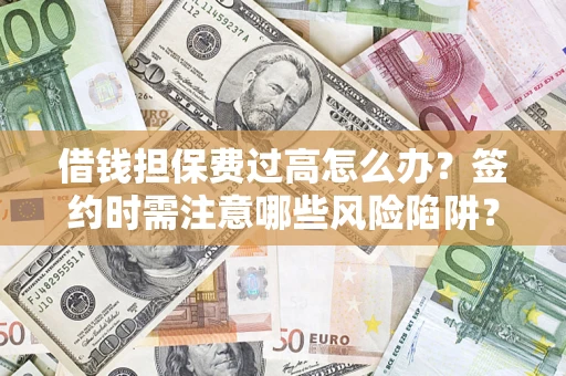 北京借钱担保费过高怎么办？签约时需注意哪些风险陷阱？