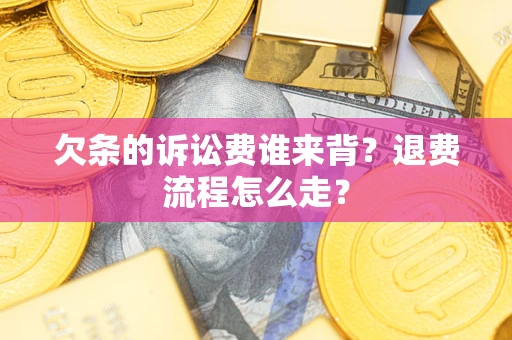 北京欠条的诉讼费谁来背？退费流程怎么走？