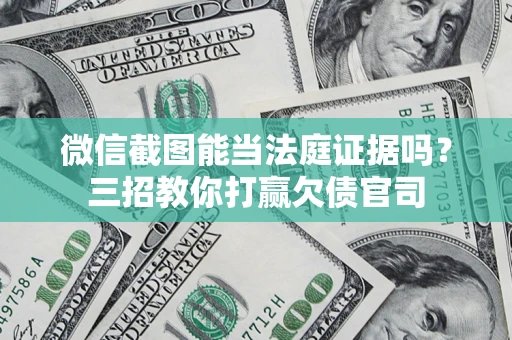 北京微信截图能当法庭证据吗？三招教你打赢欠债官司