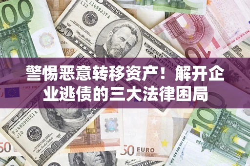 北京警惕恶意转移资产！解开企业逃债的三大法律困局