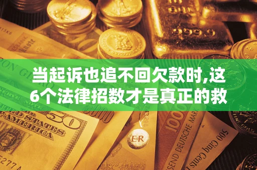 北京当起诉也追不回欠款时,这6个法律招数才是真正的救命稻草