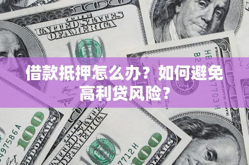 北京借款抵押怎么办？如何避免高利贷风险？