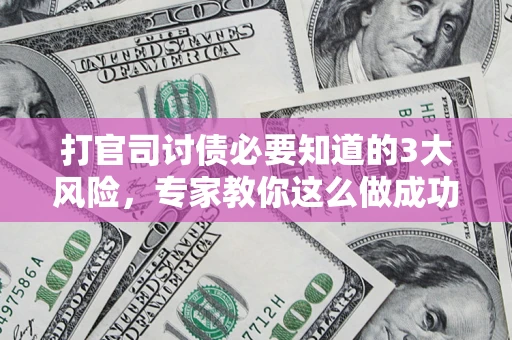北京打官司讨债必要知道的3大风险，专家教你这么做成功率飙升