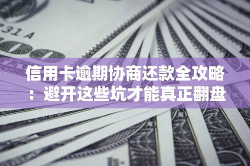 北京信用卡逾期协商还款全攻略：避开这些坑才能真正翻盘