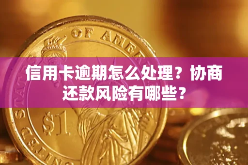 北京信用卡逾期怎么处理？协商还款风险有哪些？